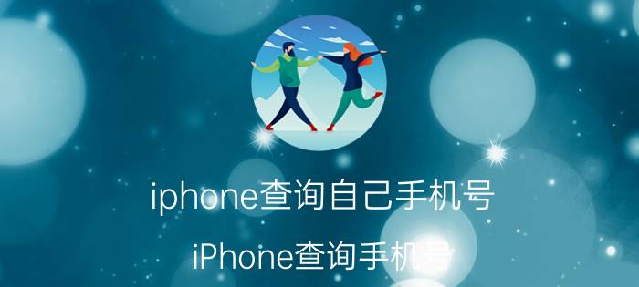 iphone查询自己手机号 iPhone查询手机号